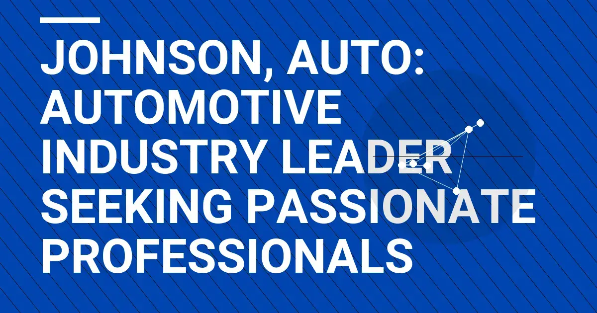 Johnson, Auto: Automotive Industry Leader Seeking Passionate Professionals